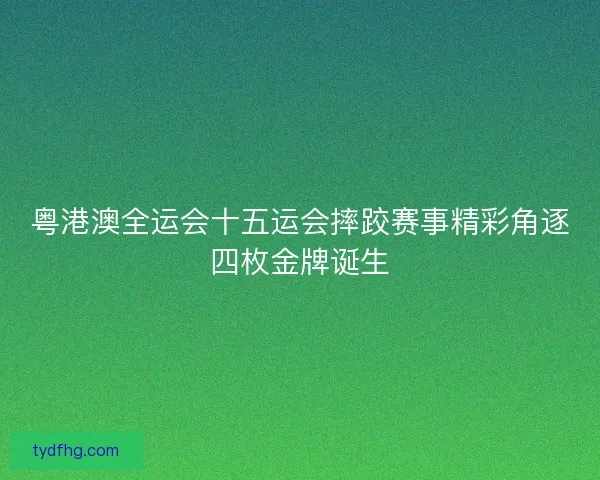 粤港澳全运会十五运会摔跤赛事精彩角逐四枚金牌诞生