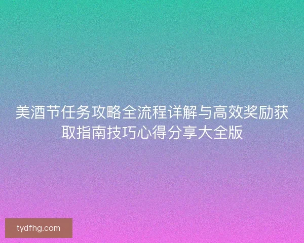美酒节任务攻略全流程详解与高效奖励获取指南技巧心得分享大全版