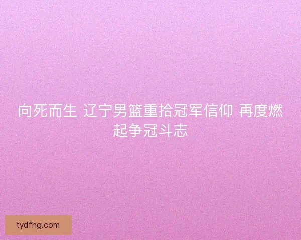 向死而生 辽宁男篮重拾冠军信仰 再度燃起争冠斗志